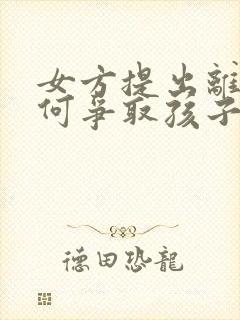 女方提出离婚如何争取孩子抚养权