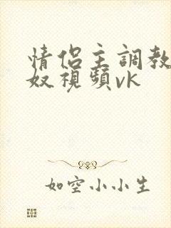 情侣主调教绿帽奴视频vk