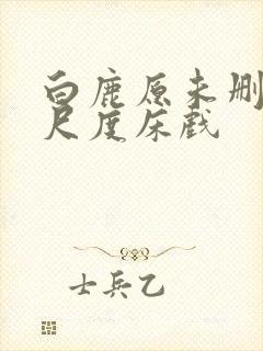 白鹿原未删减大尺度床戏