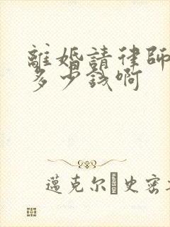 离婚请律师费用多少钱啊