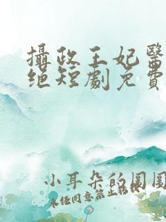 摄政王妃医毒双绝短剧免费观看