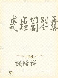 求你们别再说爱我短剧全集