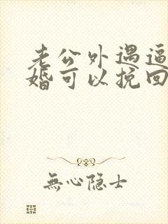 老公外遇逼我离婚可以挽回吗