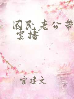 国民老公带回家 云播