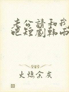 老公请和我恋爱吧短剧韩雨桐