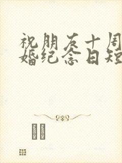 祝朋友十周年结婚纪念日短语