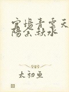 官场青云天骄叶阳余秋水