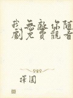 我无敌你随意短剧免费观看全集