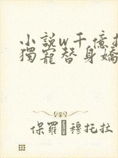 小说w千亿总裁独宠替身娇妻》