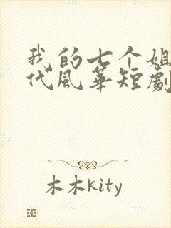 我的七个姐姐绝代风华短剧全集