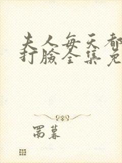 夫人每天都在线打脸全集免费阅读