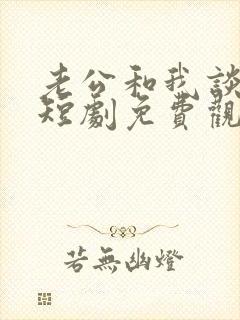 老公和我谈恋爱短剧免费观看