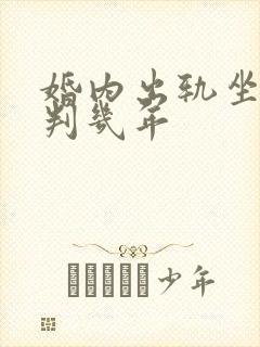 婚内出轨坐牢吗判几年