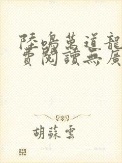 陆鸣万道龙皇免费阅读无广告无弹窗