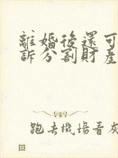 离婚后还可以起诉分割财产吗