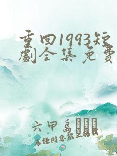重回1993短剧全集免费观看