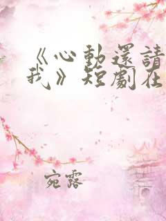 《心动还请告诉我》短剧在线观看