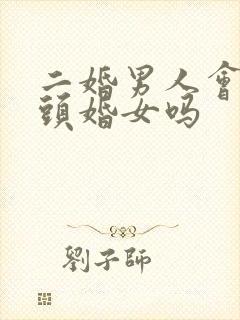 二婚男人会珍惜头婚女吗