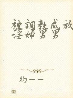 被调教成放荡小淫妇男男