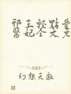 邪王轻点爱枭宠医妃全文免费阅读