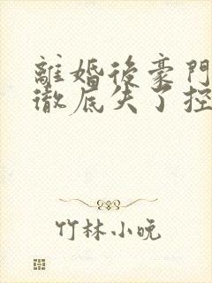 离婚后豪门前夫彻底失了控 全文免费阅读