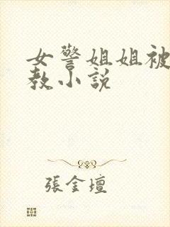 女警姐姐被我调教小说