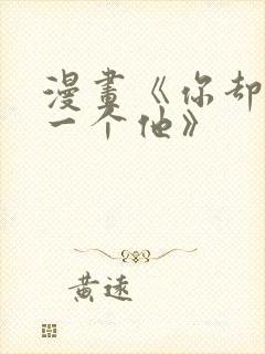 漫画《你却爱着一个他》