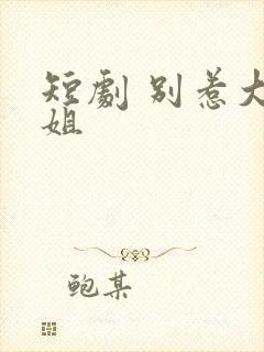 短剧 别惹大小姐