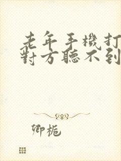 老年手机打电话对方听不到声音怎么回事