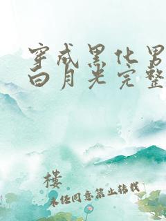 穿成黑化男主的白月光完整版阅读