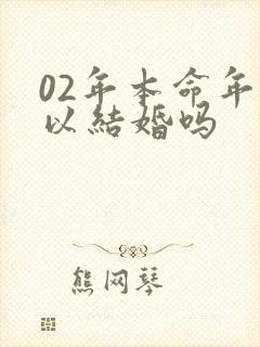 02年本命年可以结婚吗