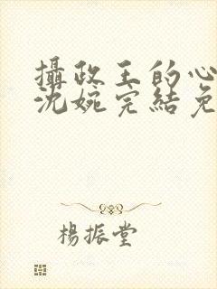 摄政王的心尖宠沈婉完结免费