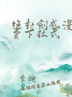 绝对剑感漫画免费下拉式