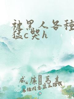 被黑人各种姿势猛c哭h