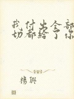 我付出全部把一切都给了你是什么歌