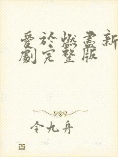 爱于燃尽新生短剧完整版