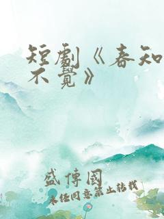 短剧《春知晓梦不觉》