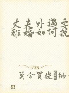 丈夫外遇要和我离婚如何挽留