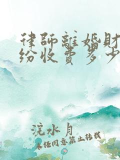 律师离婚财产纠纷收费多少