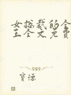 女总裁的全能兵王全文免费阅读