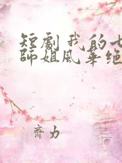 短剧 我的七个师姐风华绝代