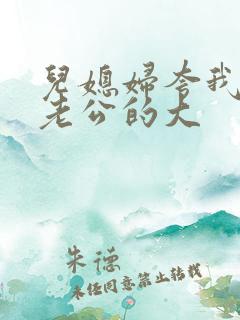 儿媳妇夸我比他老公的大