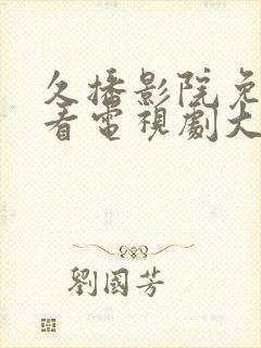 久播影院免费观看电视剧大全最新版