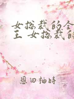 女总裁的全能兵王 女总裁的全能兵王