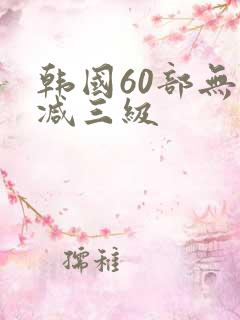 韩国60部无删减三级
