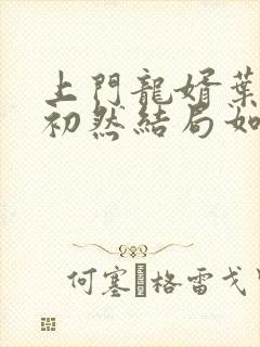 上门龙婿叶辰萧初然结局如何