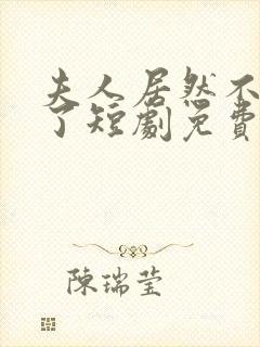 夫人居然不作妖了短剧免费观看