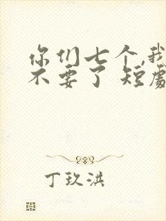 你们七个,我都不要了 短剧 在线观看
