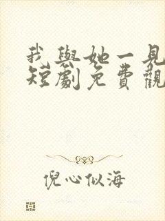 我与她一见钟情短剧免费观看全集