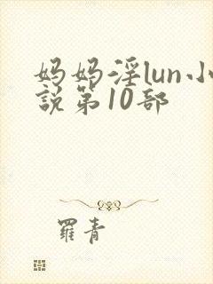妈妈淫lun小说第10部